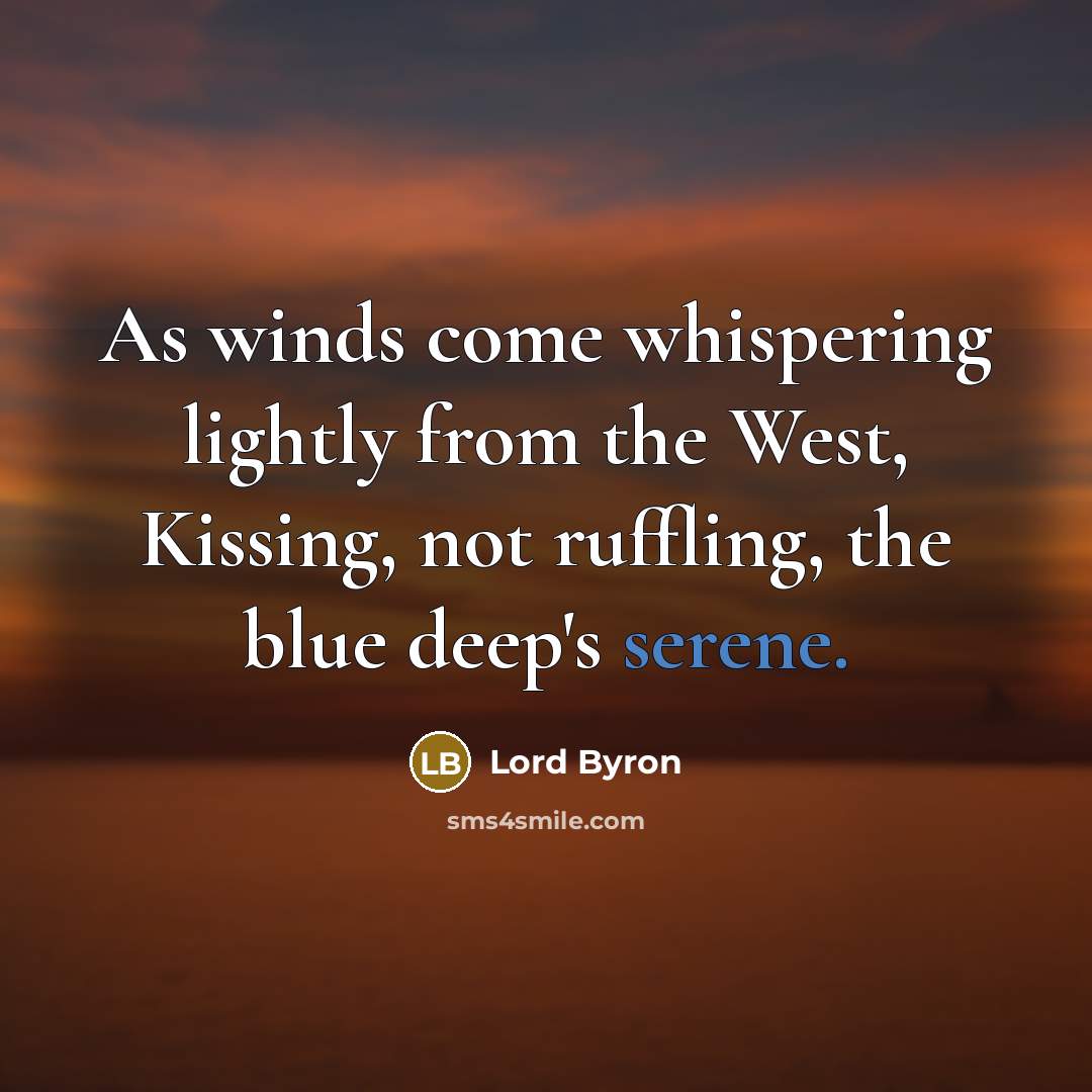 “As winds come whispering lightly from the West, Kissing, not ruffling, the blue deep's serene.” quote by Lord Byron