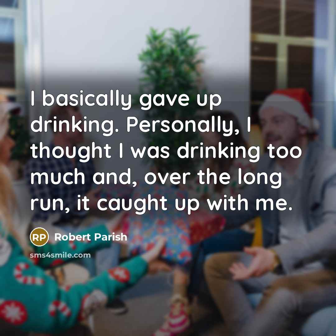 “I basically gave up drinking. Personally, I thought I was drinking too much and, over the long run, it caught up with me.” quote by Robert Parish