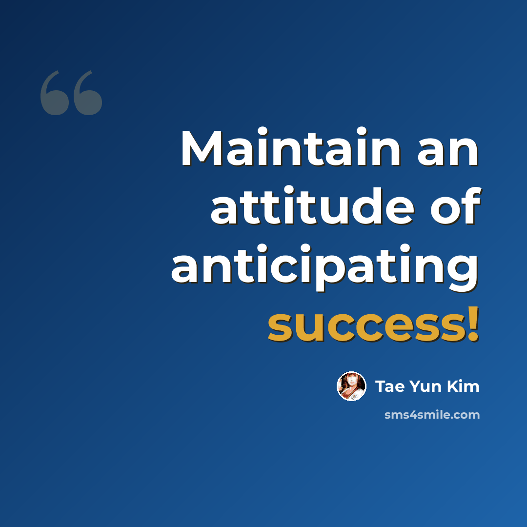 “Maintain an attitude of anticipating success!” quote by Tae Yun Kim