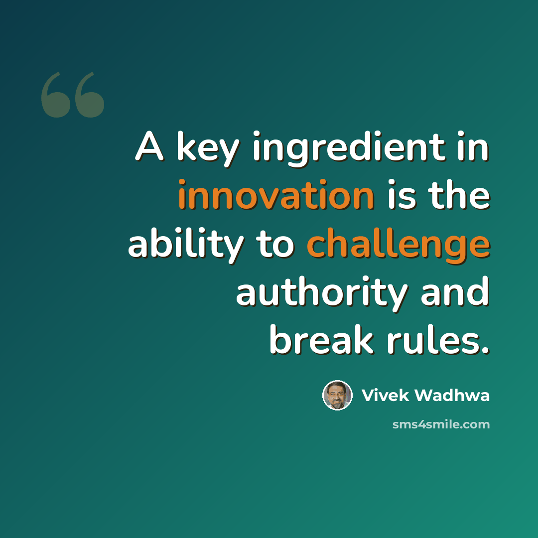 “A key ingredient in innovation is the ability to challenge authority and break rules.” quote by Vivek Wadhwa