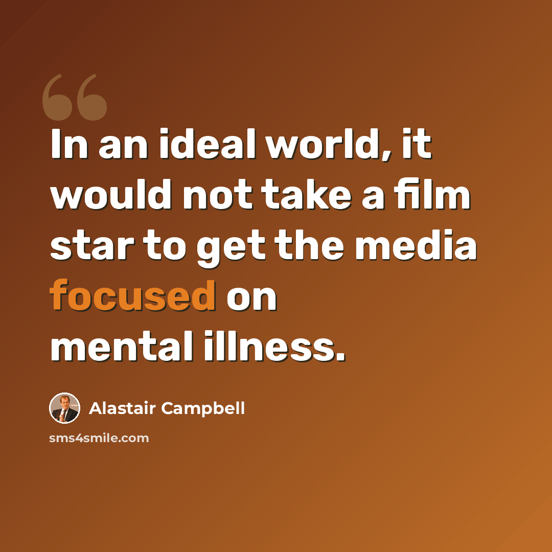 “In an ideal world, it would not take a film star to get the media focused on mental illness.” quote by Alastair Campbell
