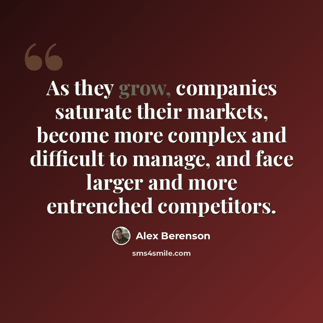 “As they grow, companies saturate their markets, become more complex and difficult to manage, and face larger and more entrenched competitors.” quote by Alex Berenson
