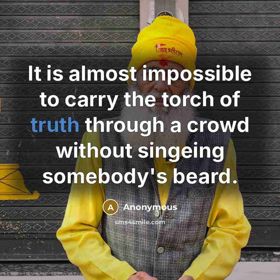 “It is almost impossible to carry the torch of truth through a crowd without singeing somebody's beard.” quote by Anonymous