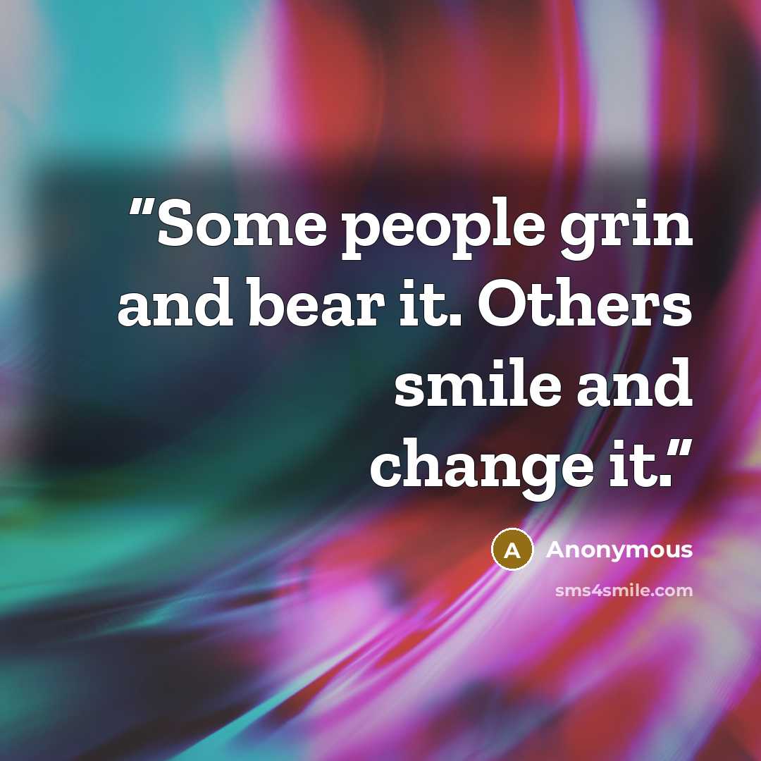 “Some people grin and bear it. Others smile and change it.” quote by Anonymous