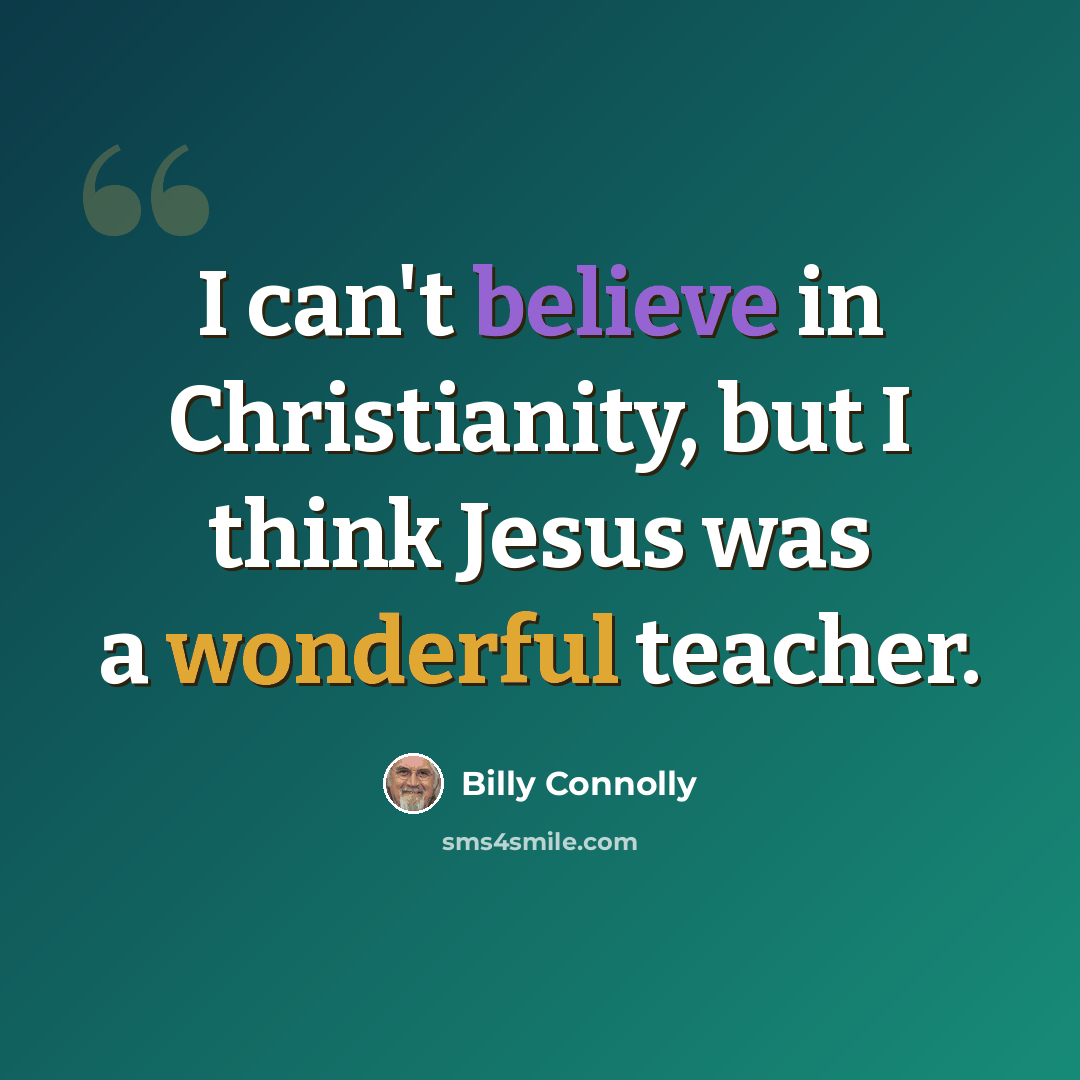 “I can't believe in Christianity, but I think Jesus was a wonderful teacher.” quote by Billy Connolly