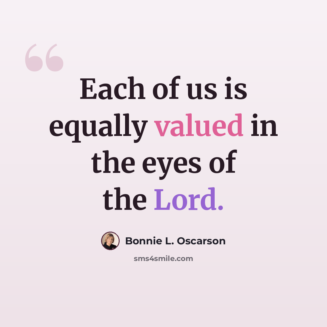 “Each of us is equally valued in the eyes of the Lord.” quote by Bonnie L. Oscarson