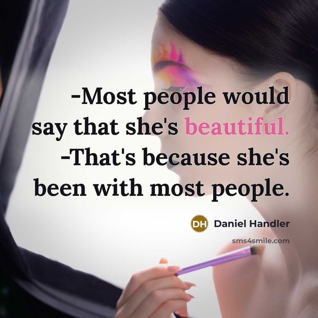 “-Most people would say that she's beautiful. -That's because she's been with most people.” quote by Daniel Handler
