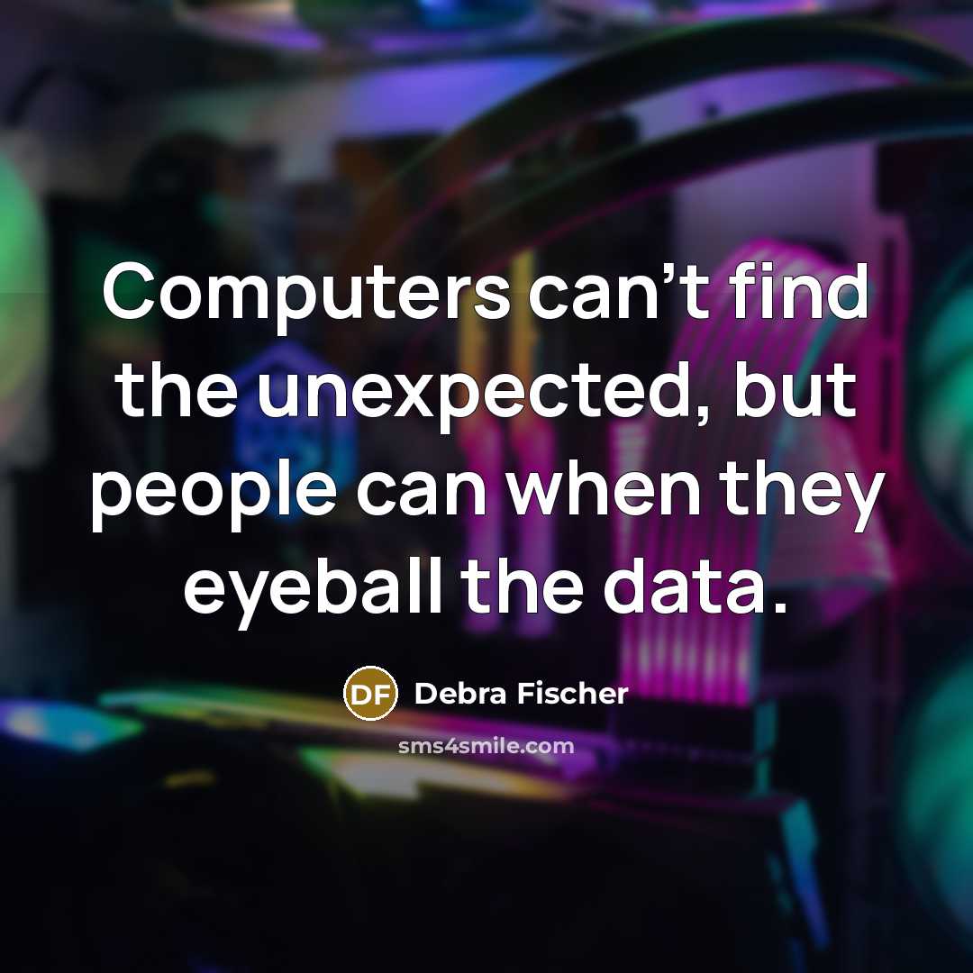 “Computers can't find the unexpected, but people can when they eyeball the data.” quote by Debra Fischer