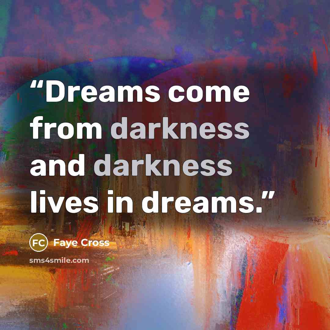 “Dreams come from darkness and darkness lives in dreams.” quote by Faye Cross