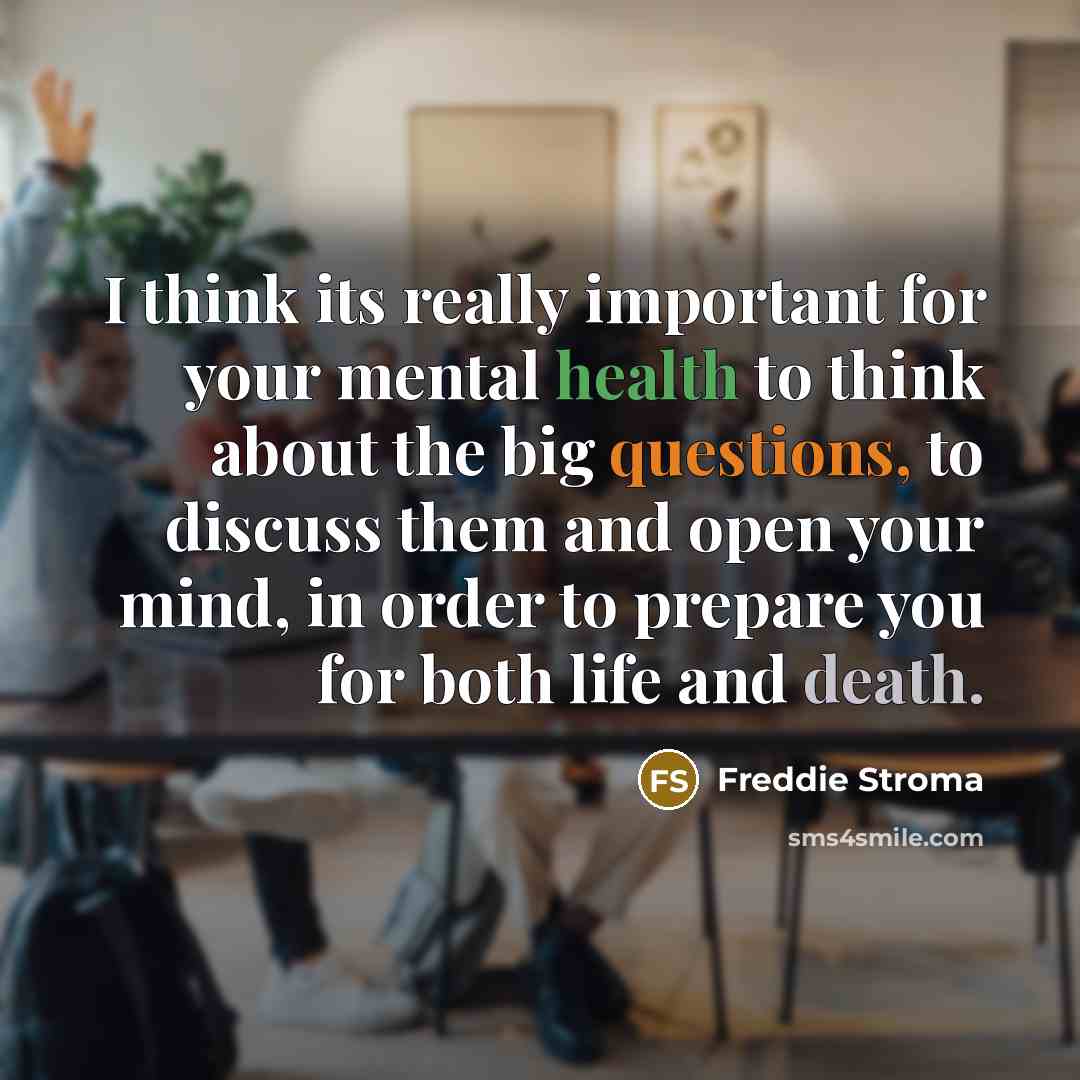 “I think its really important for your mental health to think about the big questions, to discuss them and open your mind, in order to prepare you for both life and death.” quote by Freddie Stroma