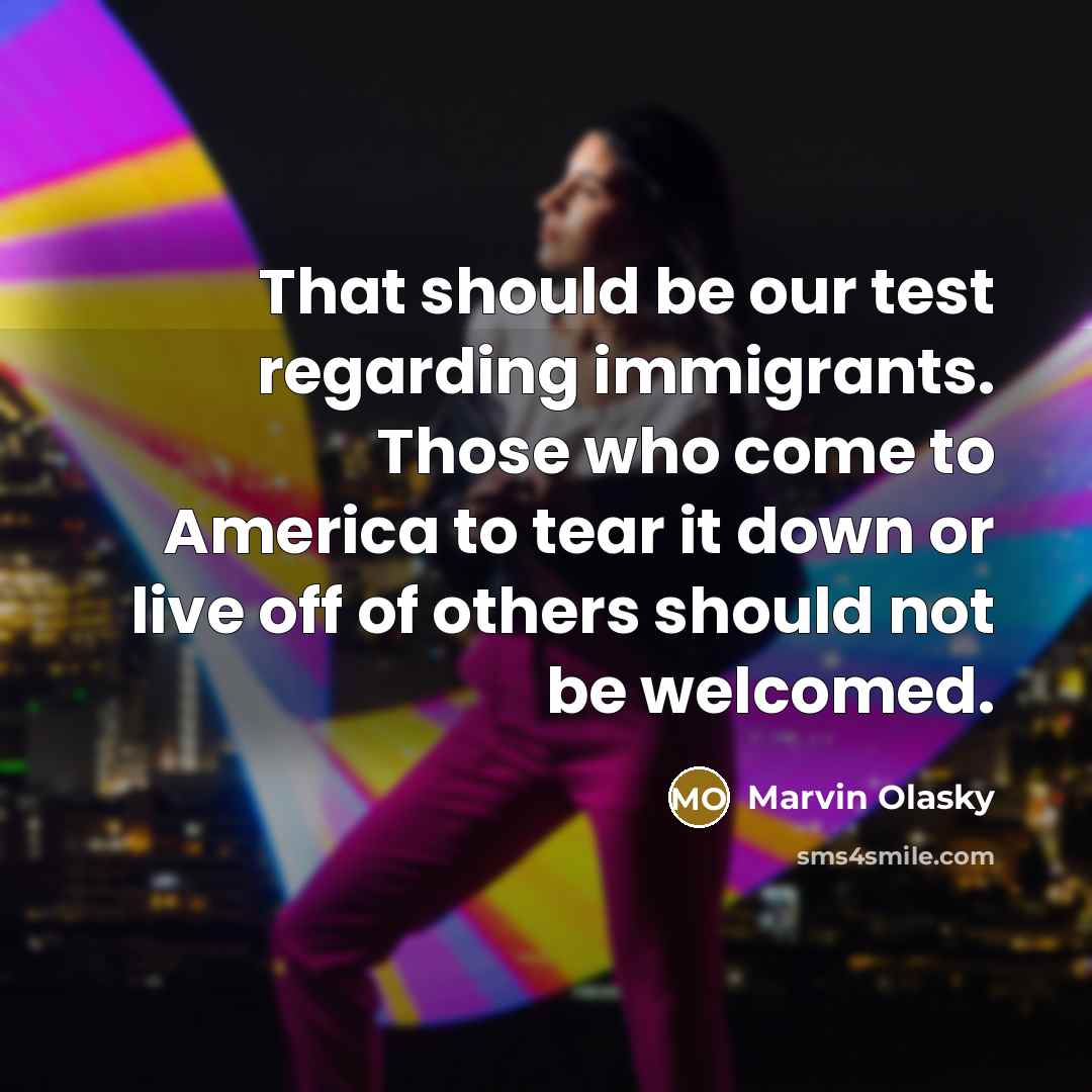 “That should be our test regarding immigrants. Those who come to America to tear it down or live off of others should not be welcomed.” quote by Marvin Olasky