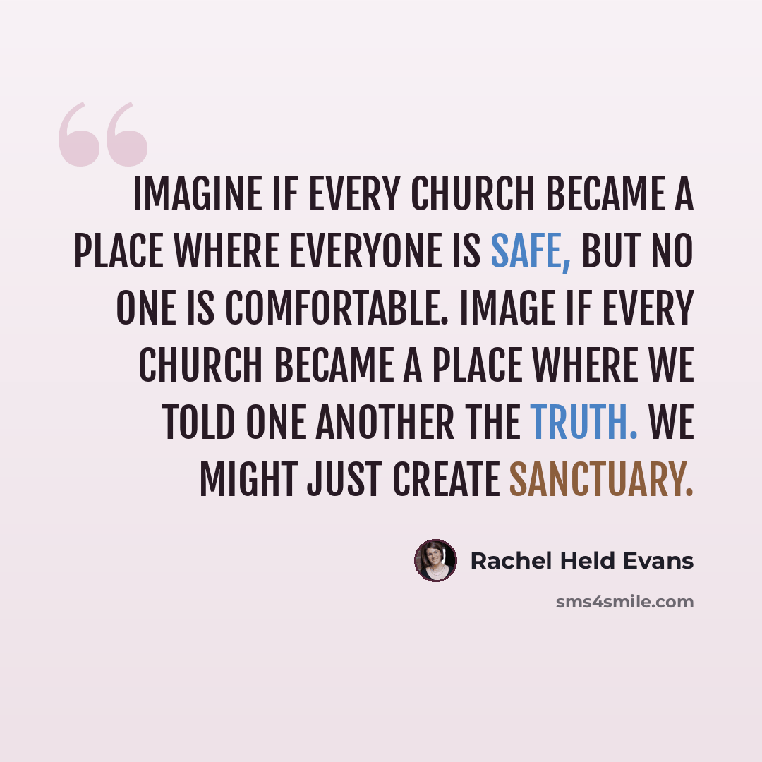 “Imagine if every church became a place where everyone is safe, but no one is comfortable. Image if every church became a place where we told one another the truth. We might just create sanctuary.” quote by Rachel Held Evans