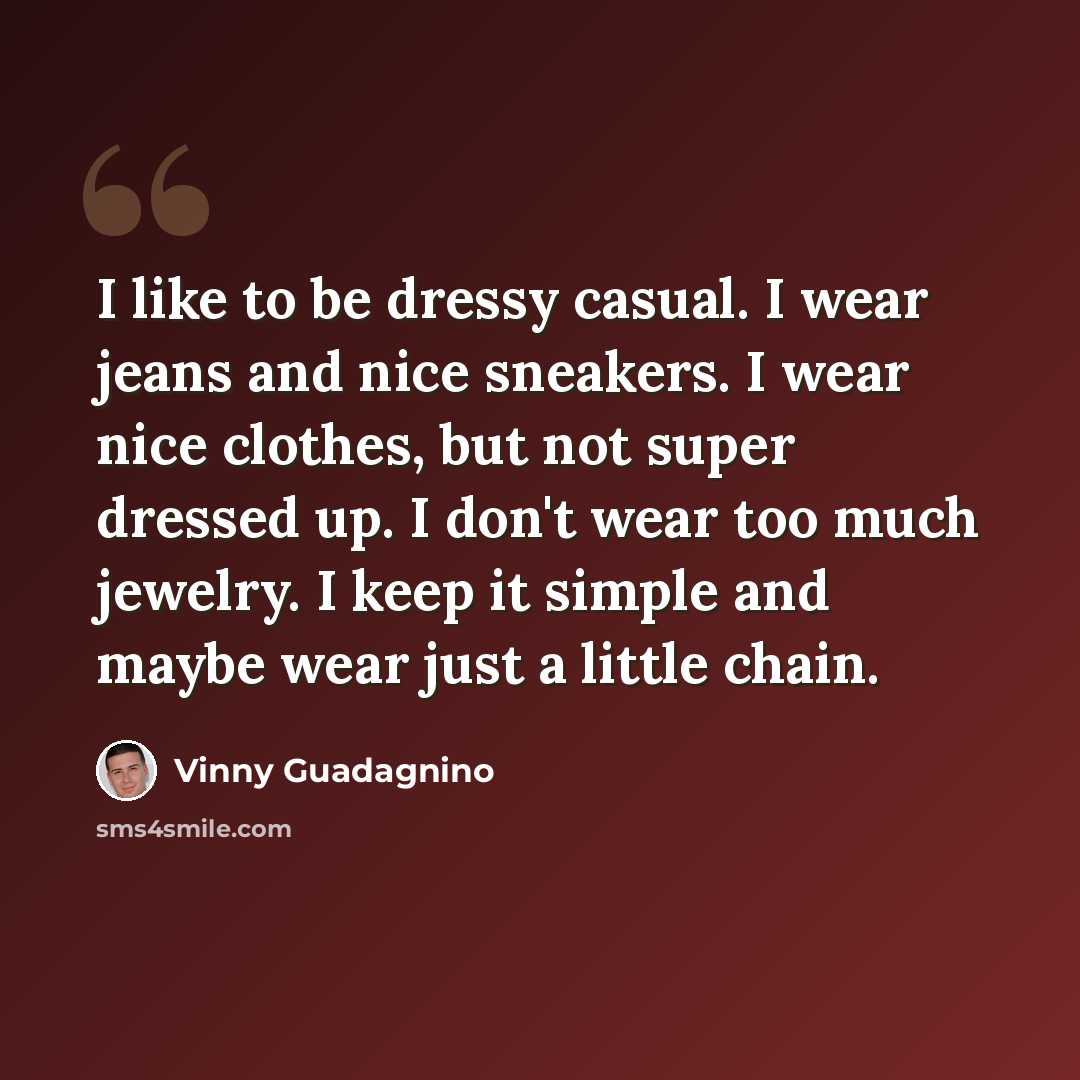 “I like to be dressy casual. I wear jeans and nice sneakers. I wear nice clothes, but not super dressed up. I don't wear too much jewelry. I keep it simple and maybe wear just a little chain.” quote by Vinny Guadagnino
