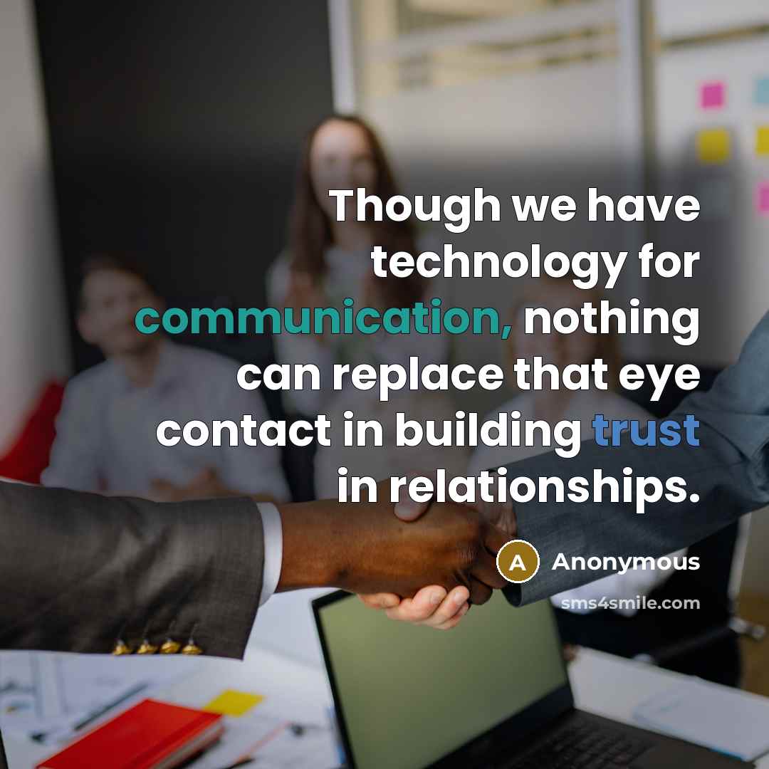 “Though we have technology for communication, nothing can replace that eye contact in building trust in relationships.” quote by Anonymous