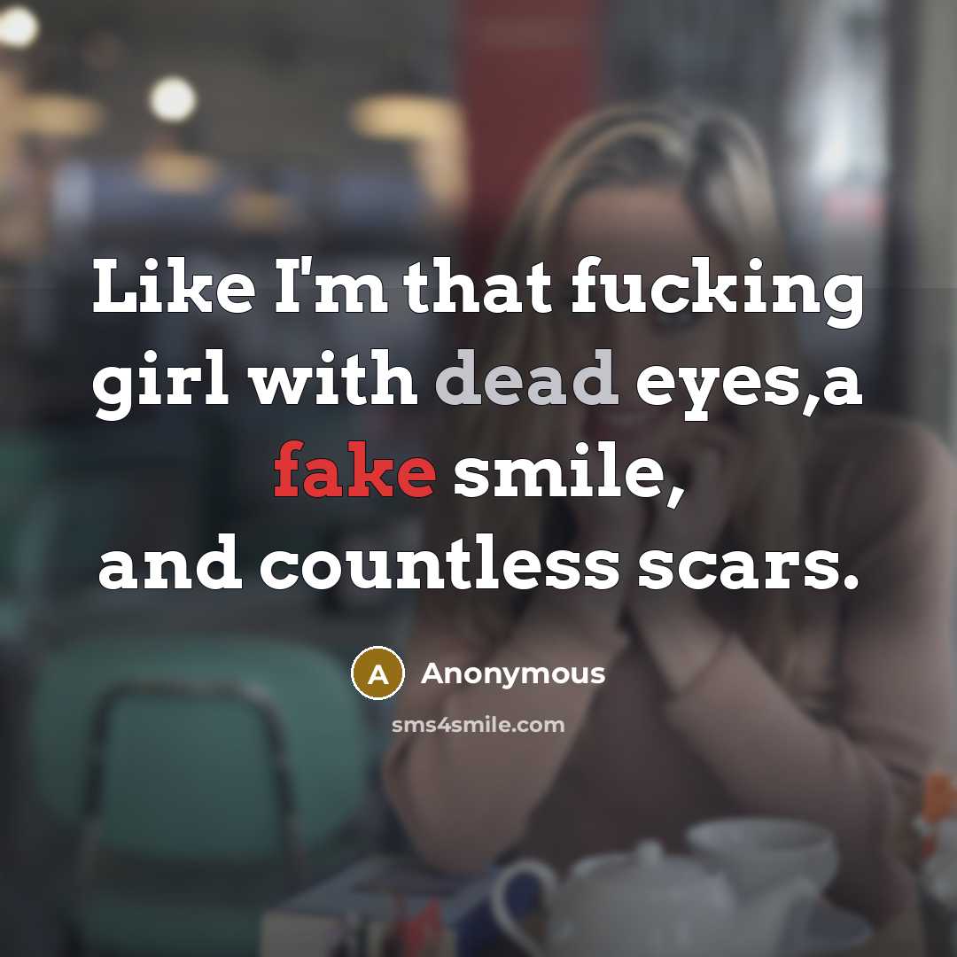 “Like I'm that fucking girl with dead eyes,a fake smile, and countless scars.” quote by Anonymous