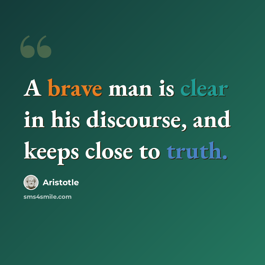 “A brave man is clear in his discourse, and keeps close to truth.” quote by Aristotle