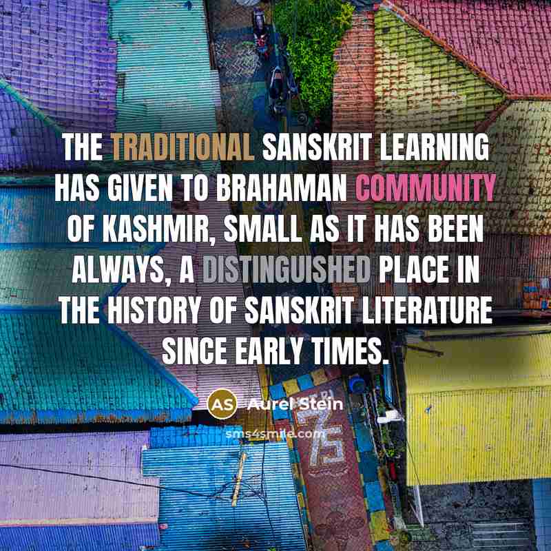 “The traditional Sanskrit learning has given to Brahaman community of Kashmir, small as it has been always, a distinguished place in the history of Sanskrit literature since early times.” quote by Aurel Stein
