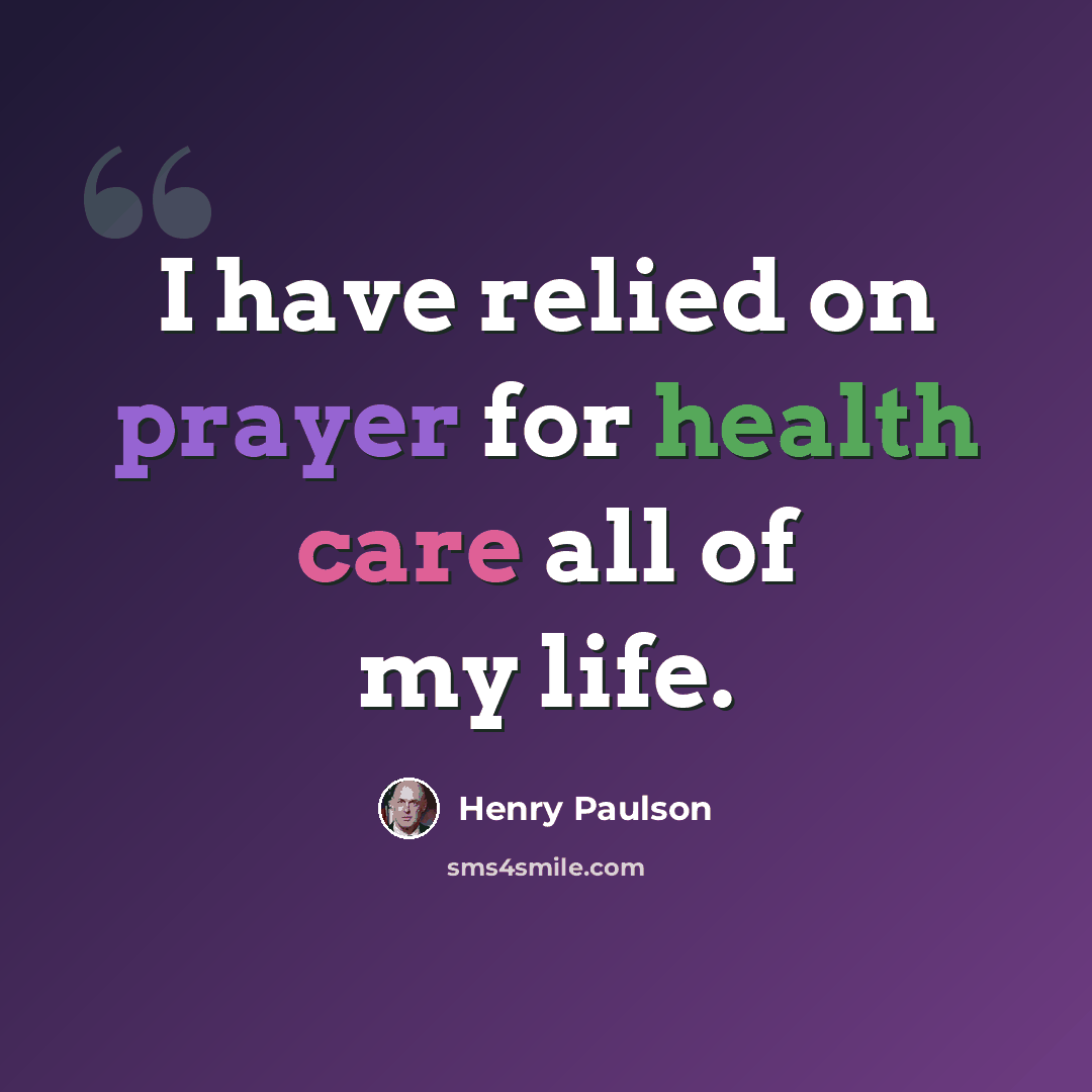 “I have relied on prayer for health care all of my life.” quote by Henry Paulson