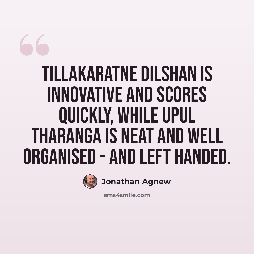 “Tillakaratne Dilshan is innovative and scores quickly, while Upul Tharanga is neat and well organised - and left handed.” quote by Jonathan Agnew