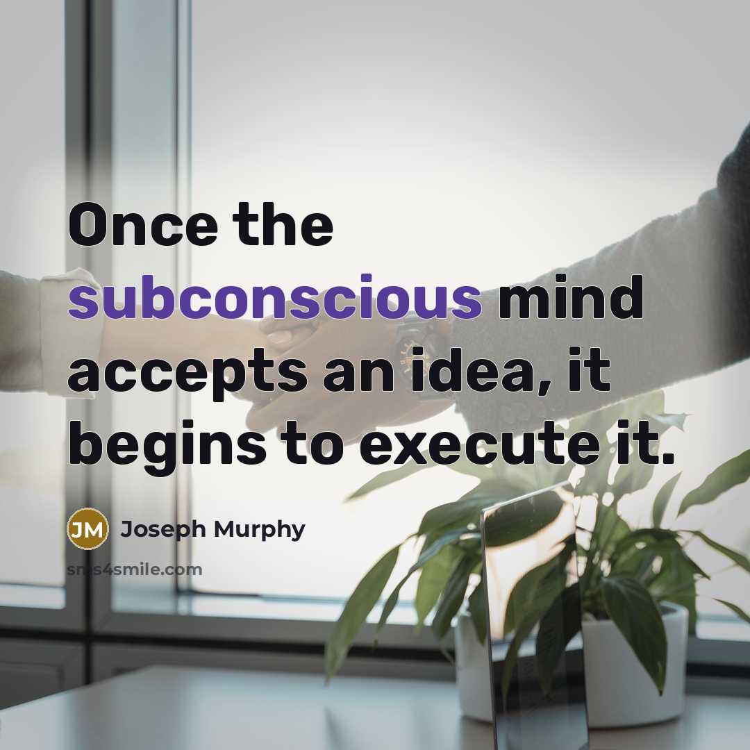 “Once the subconscious mind accepts an idea, it begins to execute it.” quote by Joseph Murphy