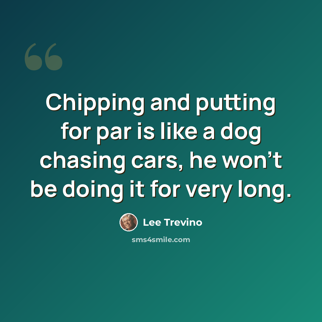 “Chipping and putting for par is like a dog chasing cars, he won't be doing it for very long.” quote by Lee Trevino