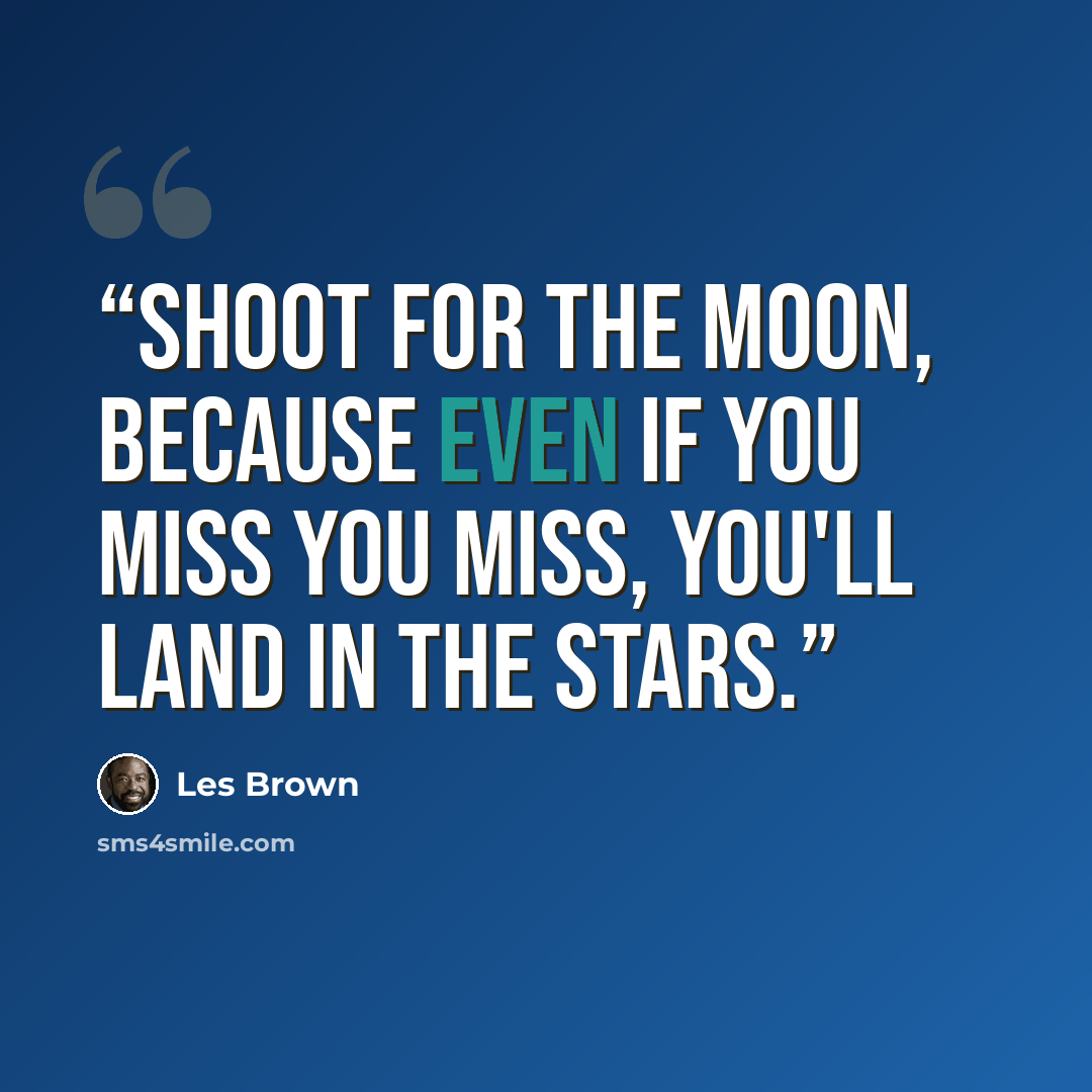 “Shoot for the moon, because even if you miss you miss, you'll land in the stars.” quote by Les Brown