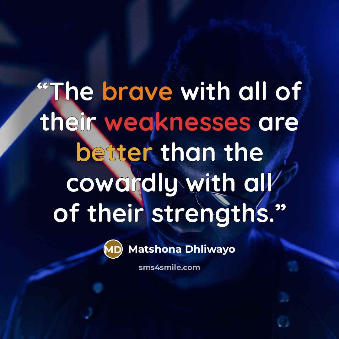 “The brave with all of their weaknesses are better than the cowardly with all of their strengths.” quote by Matshona Dhliwayo