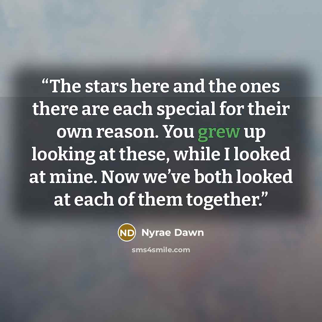 “The stars here and the ones there are each special for their own reason. You grew up looking at these, while I looked at mine. Now we’ve both looked at each of them together.” quote by Nyrae Dawn