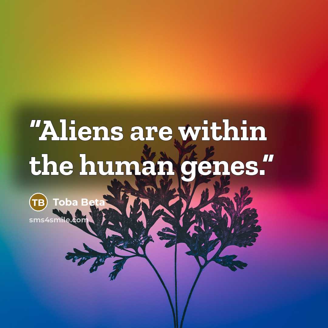 “Aliens are within the human genes.” quote by Toba Beta