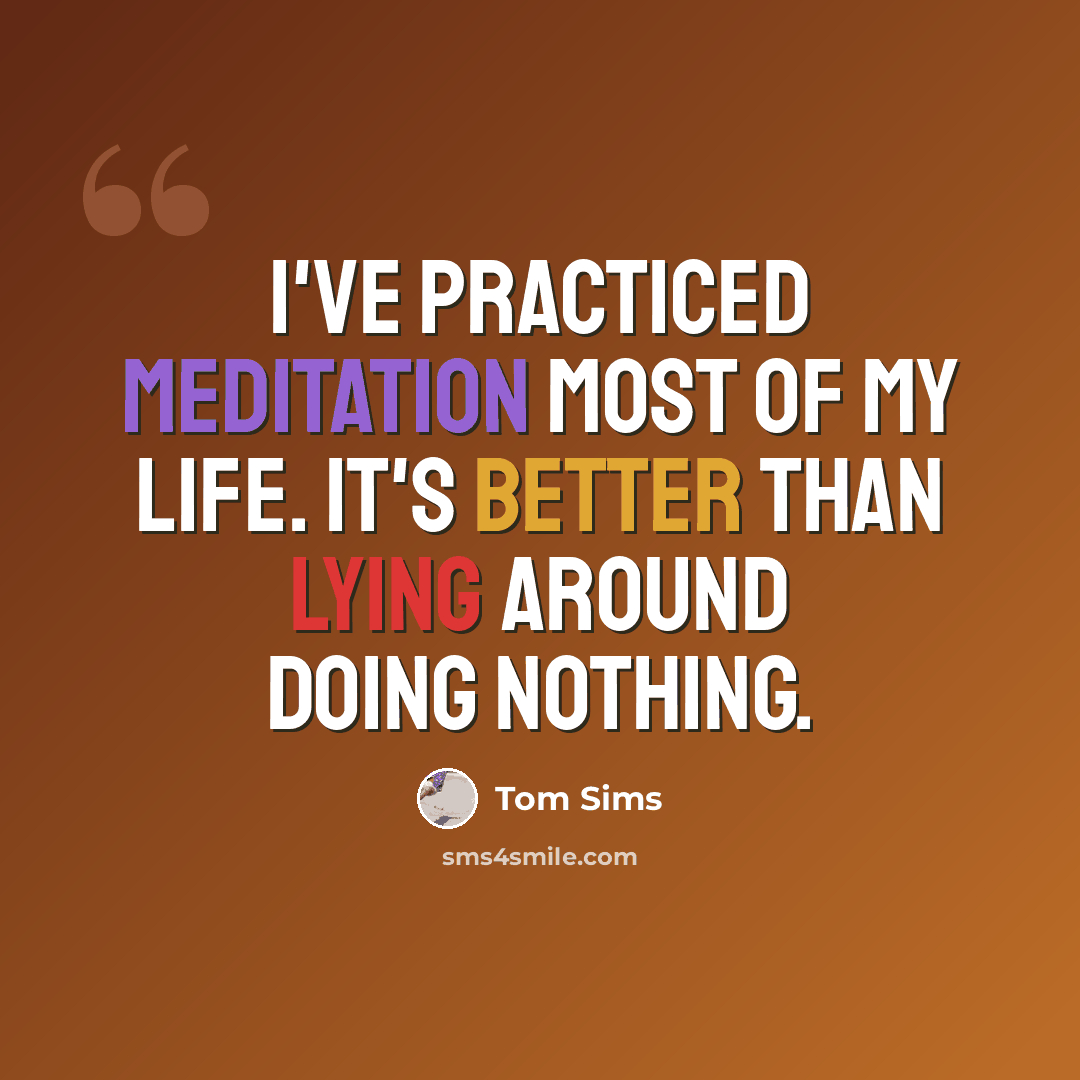 “I've practiced meditation most of my life. It's better than lying around doing nothing.” quote by Tom Sims