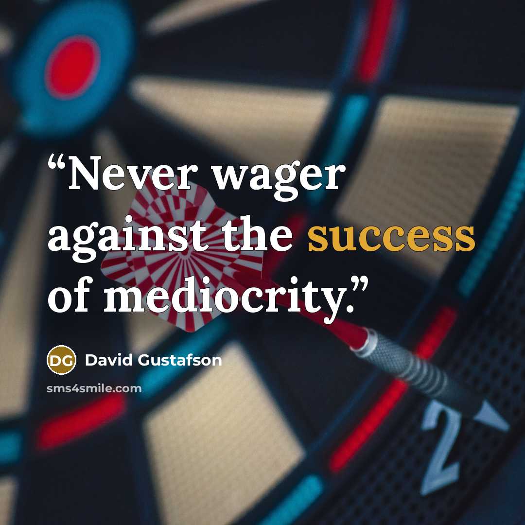 “Never wager against the success of mediocrity.” quote by David Gustafson