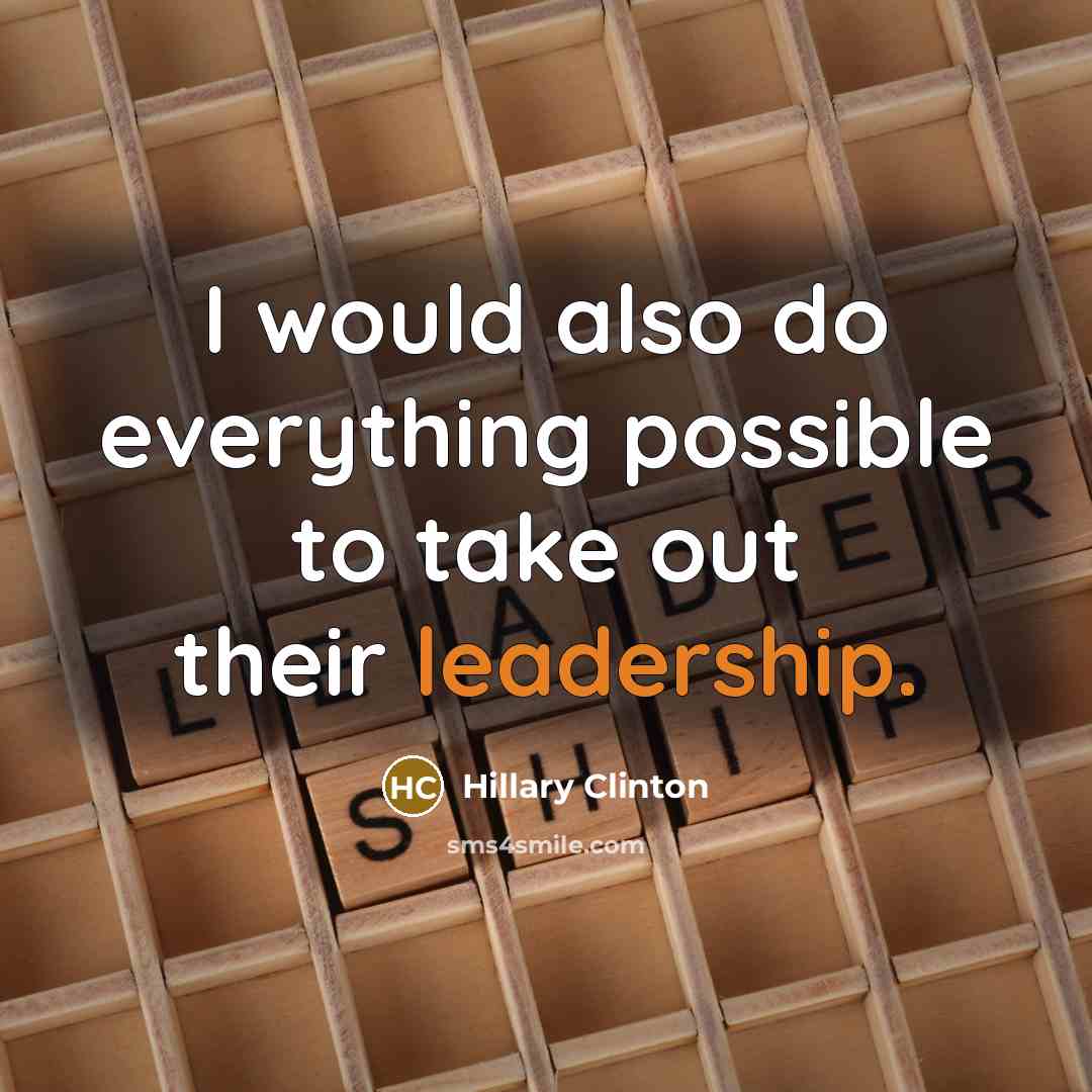 “I would also do everything possible to take out their leadership.” quote by Hillary Clinton