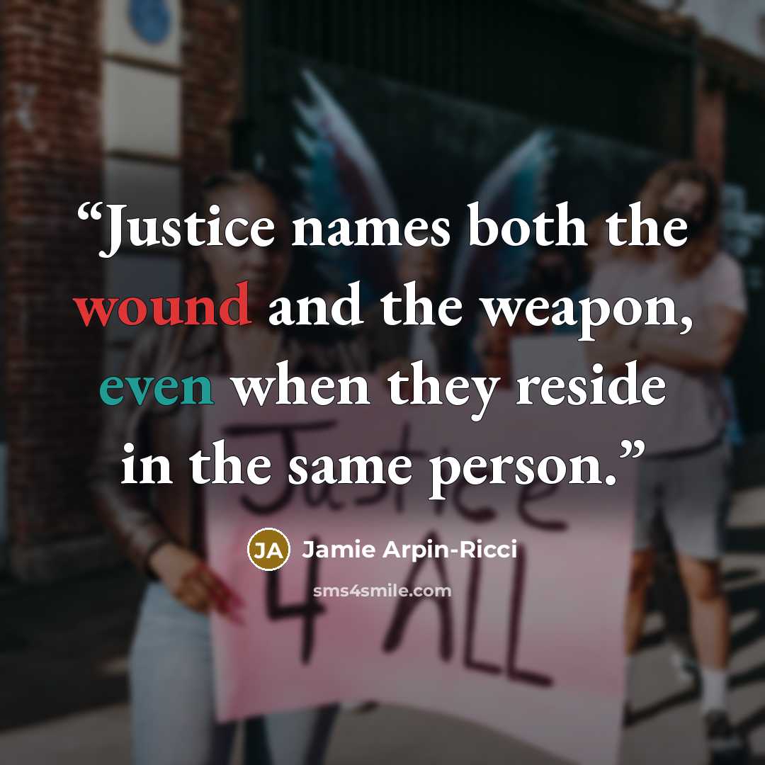 “Justice names both the wound and the weapon, even when they reside in the same person.” quote by Jamie Arpin-Ricci