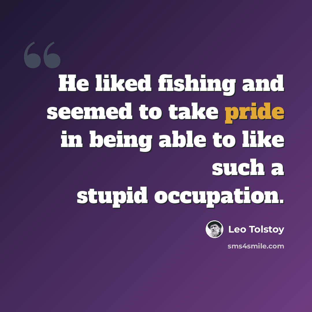 “He liked fishing and seemed to take pride in being able to like such a stupid occupation.” quote by Leo Tolstoy