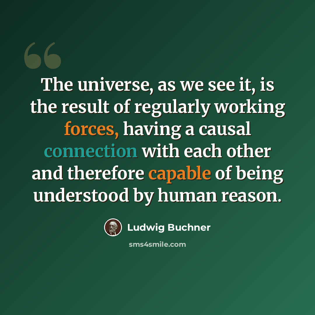 “The universe, as we see it, is the result of regularly working forces, having a causal connection with each other and therefore capable of being understood by human reason.” quote by Ludwig Buchner