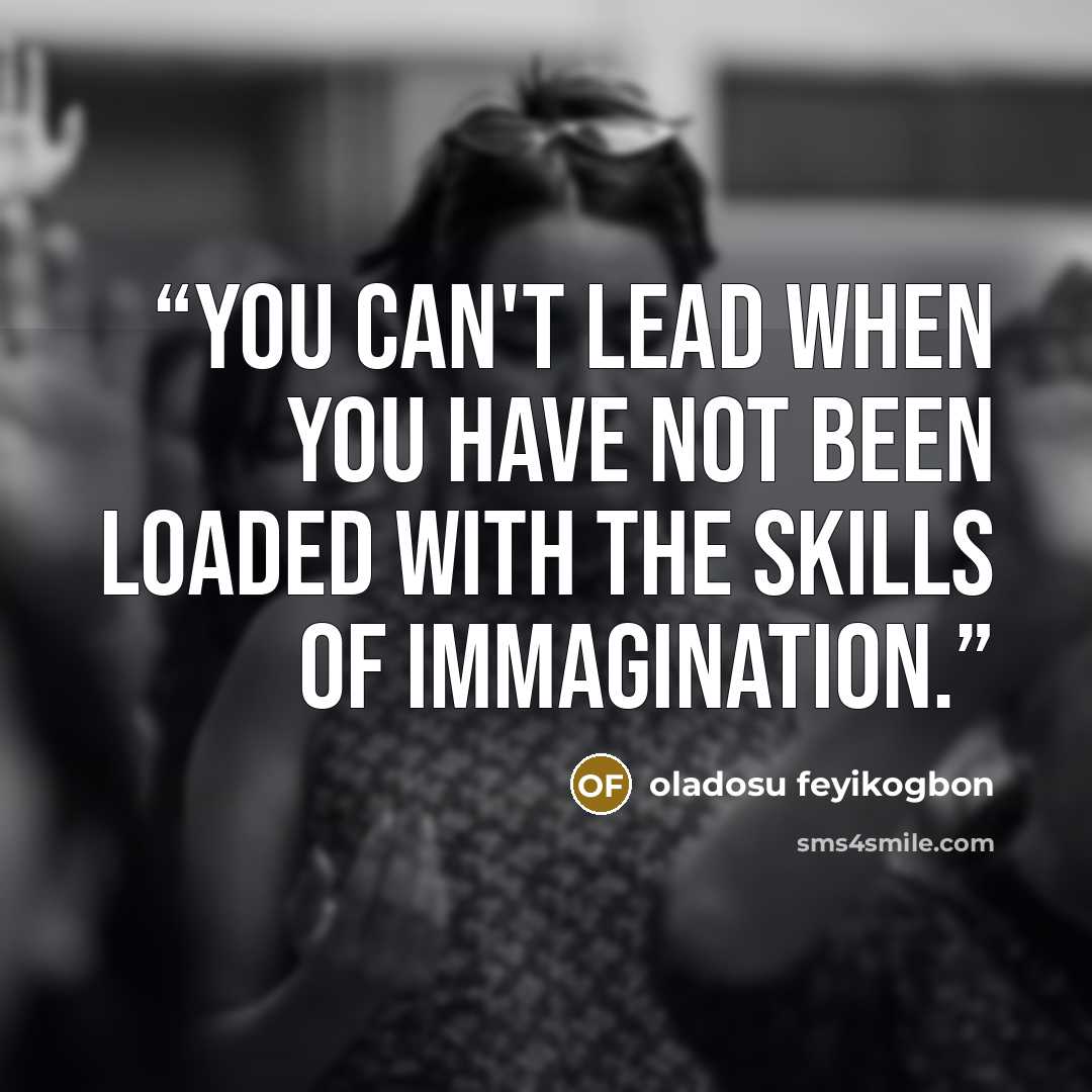“You can't lead when you have not been loaded with the skills of immagination.” quote by oladosu feyikogbon