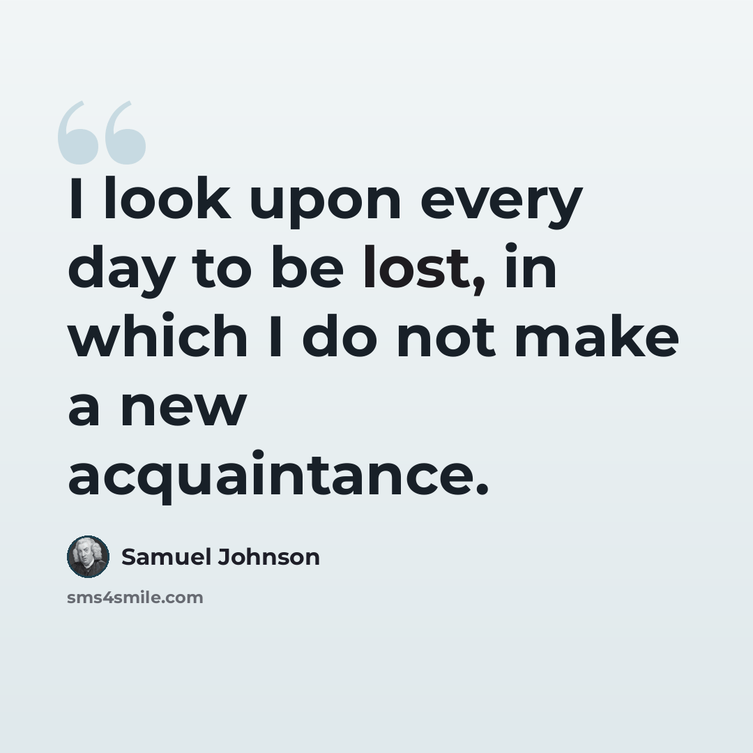 “I look upon every day to be lost, in which I do not make a new acquaintance.” quote by Samuel Johnson