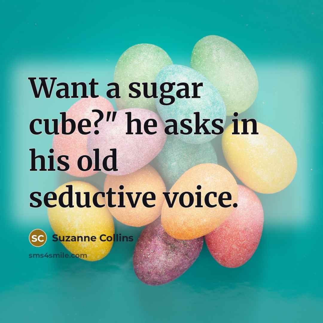 “Want a sugar cube?" he asks in his old seductive voice.” quote by Suzanne Collins