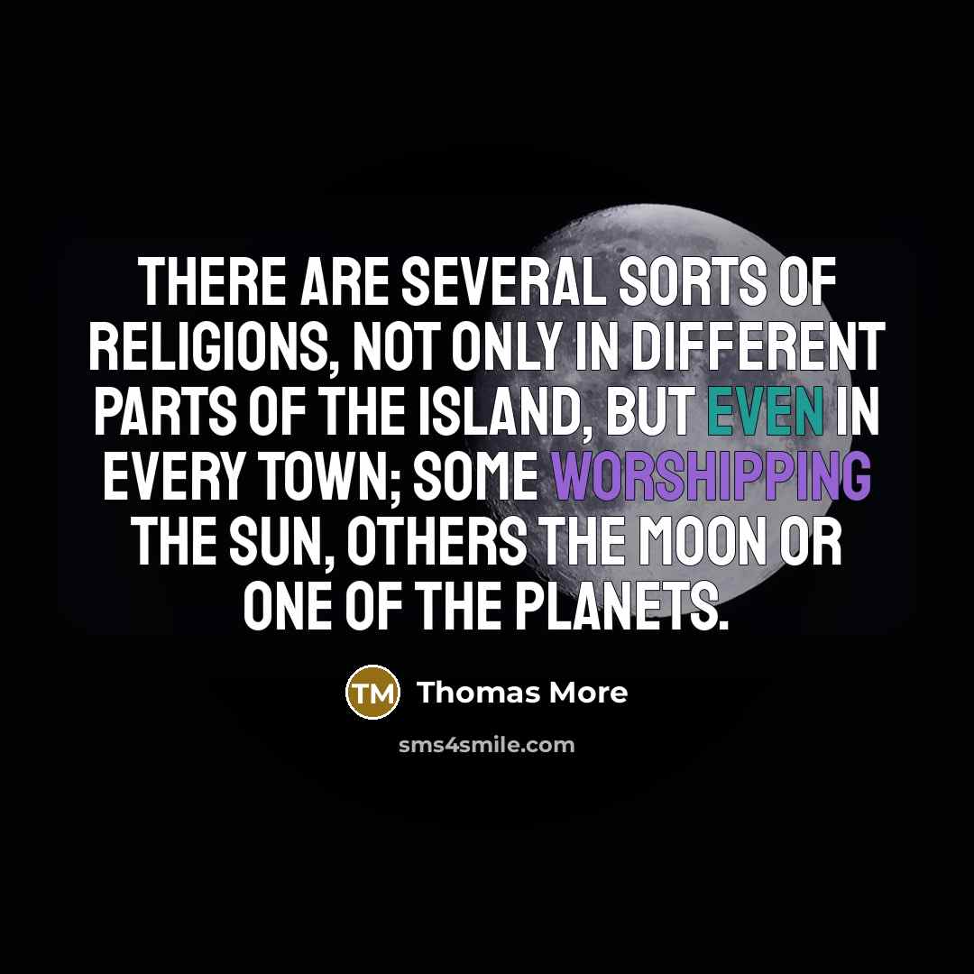 “There are several sorts of religions, not only in different parts of the island, but even in every town; some worshipping the sun, others the moon or one of the planets.” quote by Thomas More