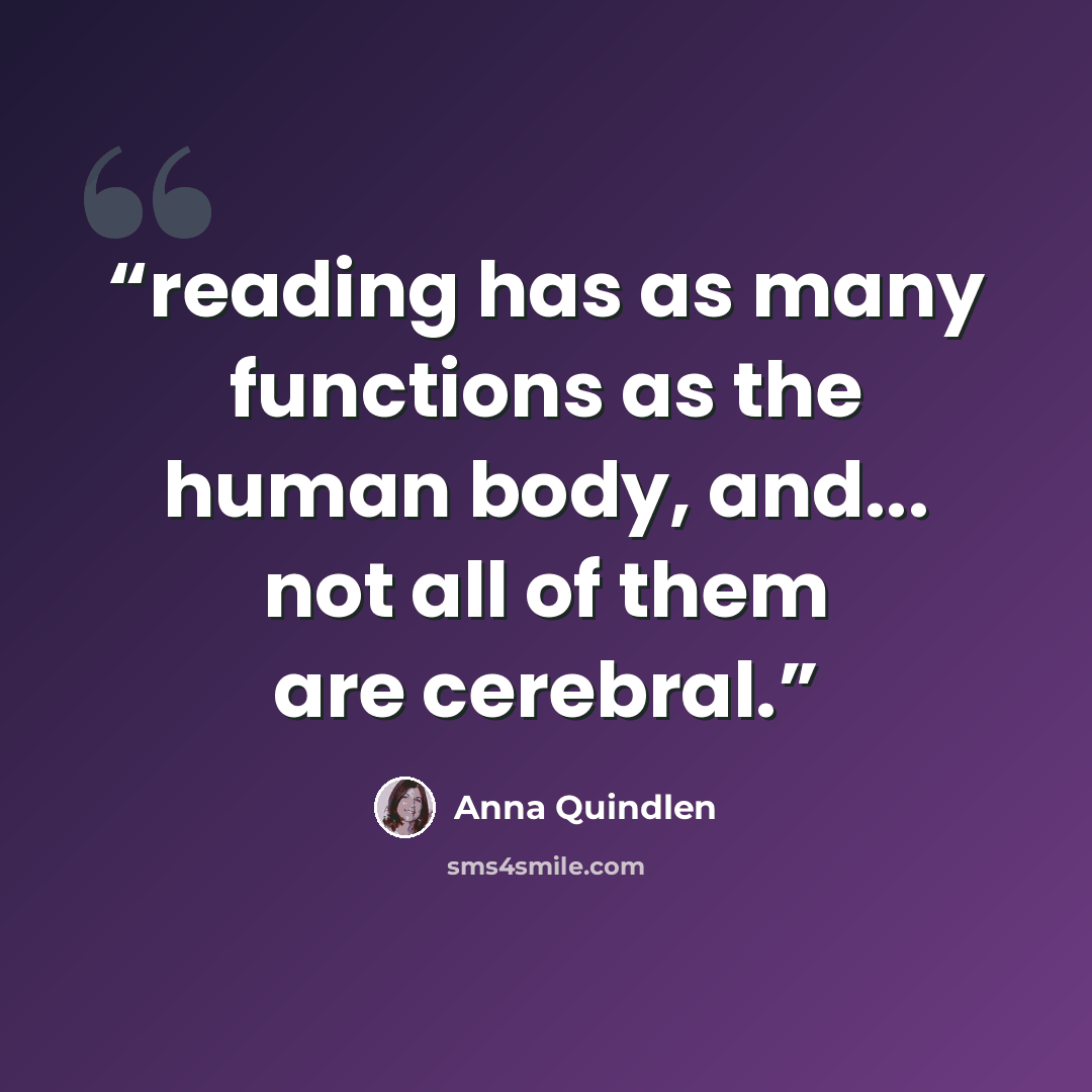 “reading has as many functions as the human body, and... not all of them are cerebral.” quote by Anna Quindlen