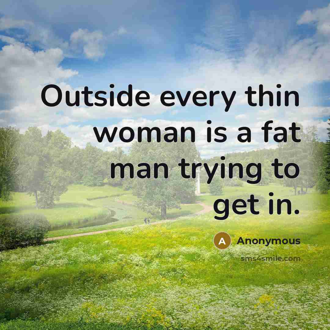 “Outside every thin woman is a fat man trying to get in.” quote by Anonymous