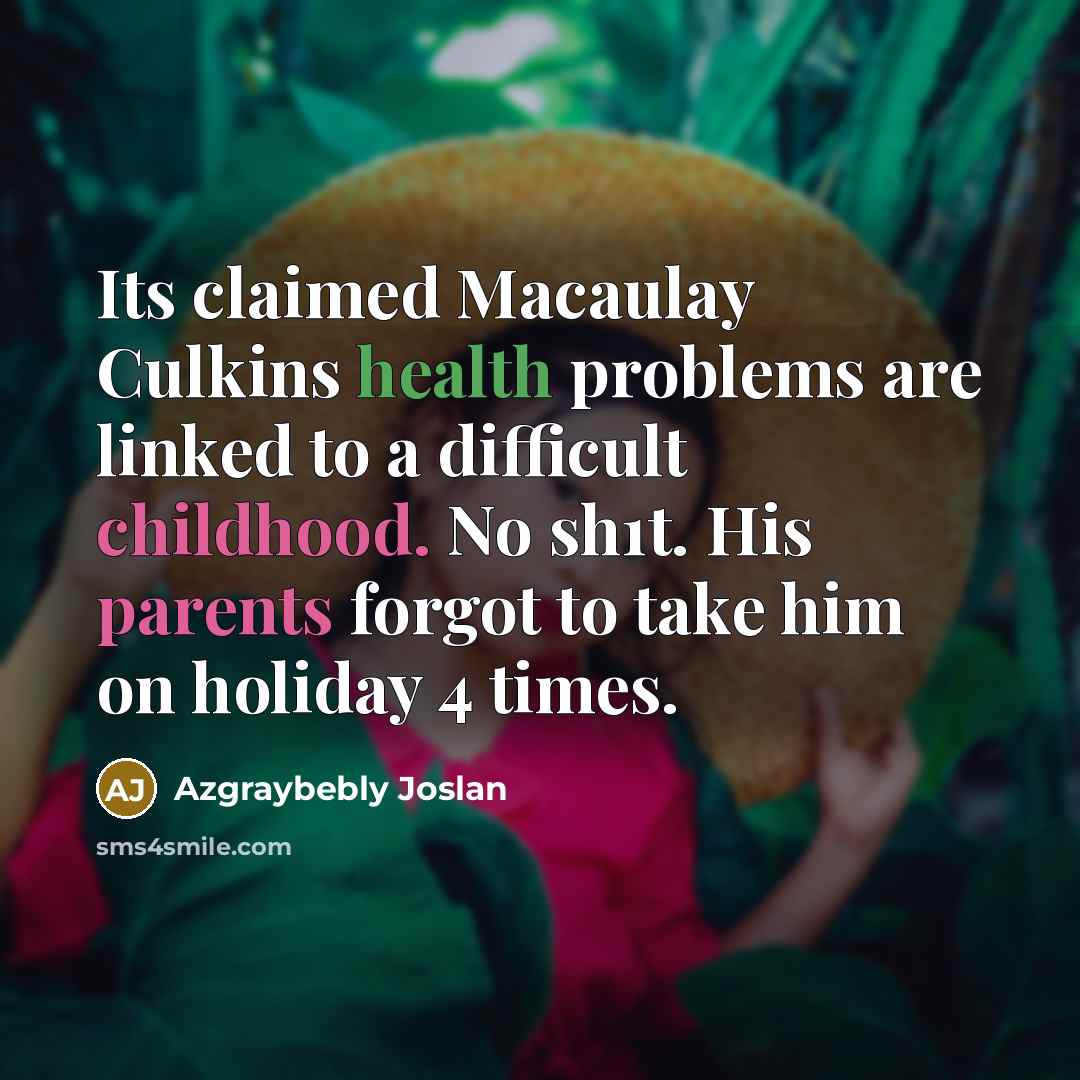 “Its claimed Macaulay Culkins health problems are linked to a difficult childhood. No sh1t. His parents forgot to take him on holiday 4 times.” quote by Azgraybebly Joslan