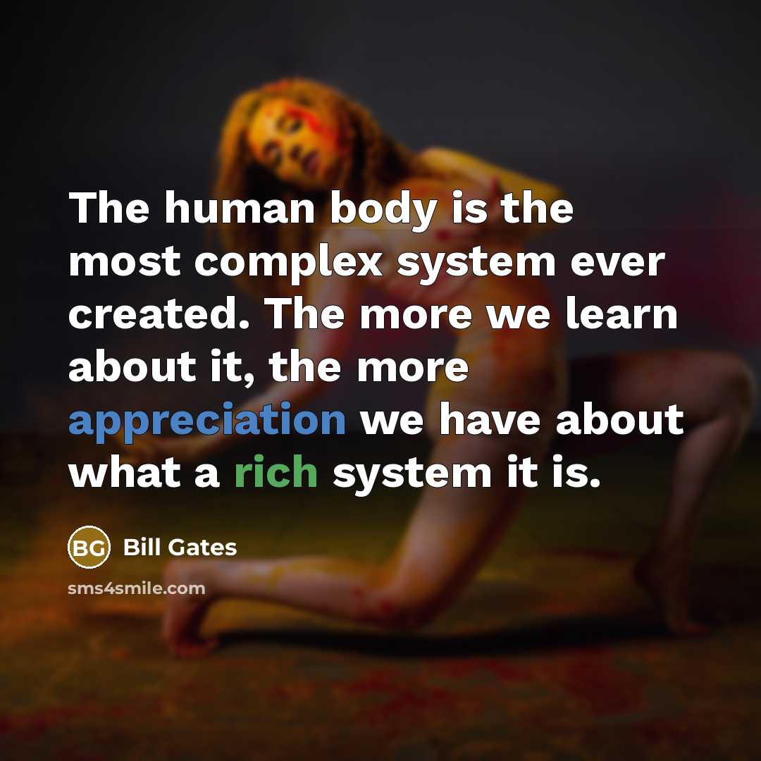 “The human body is the most complex system ever created. The more we learn about it, the more appreciation we have about what a rich system it is.” quote by Bill Gates