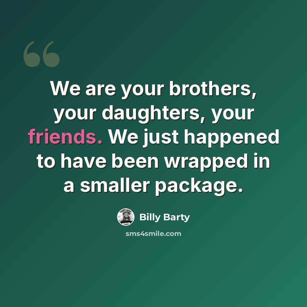 “We are your brothers, your daughters, your friends. We just happened to have been wrapped in a smaller package.” quote by Billy Barty