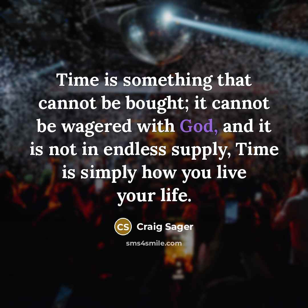 “Time is something that cannot be bought; it cannot be wagered with God, and it is not in endless supply, Time is simply how you live your life.” quote by Craig Sager