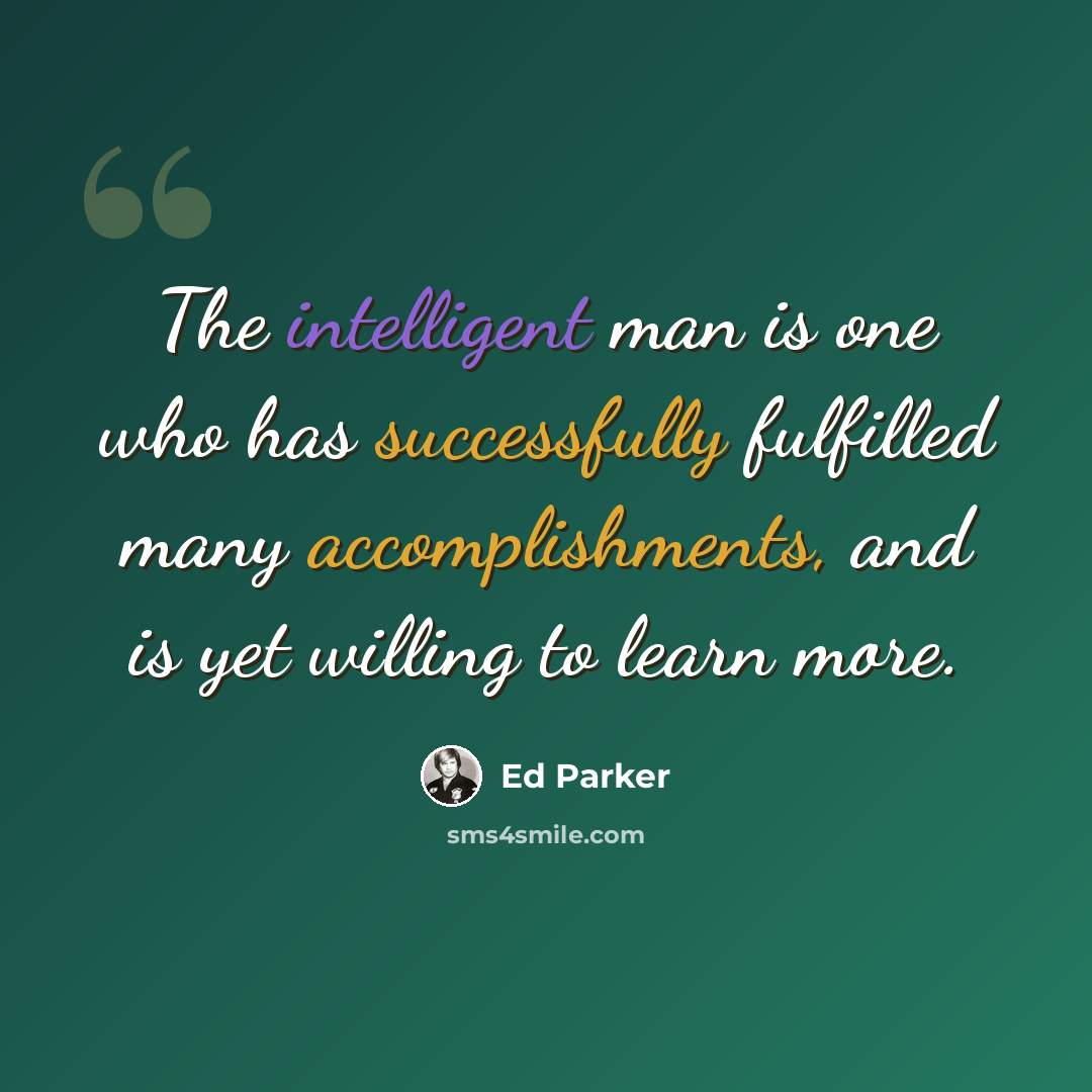“The intelligent man is one who has successfully fulfilled many accomplishments, and is yet willing to learn more.” quote by Ed Parker