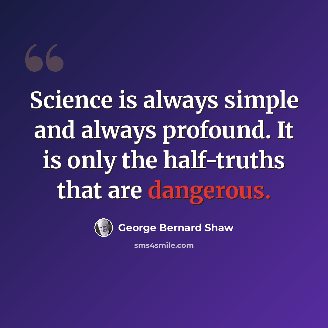 “Science is always simple and always profound. It is only the half-truths that are dangerous.” quote by George Bernard Shaw