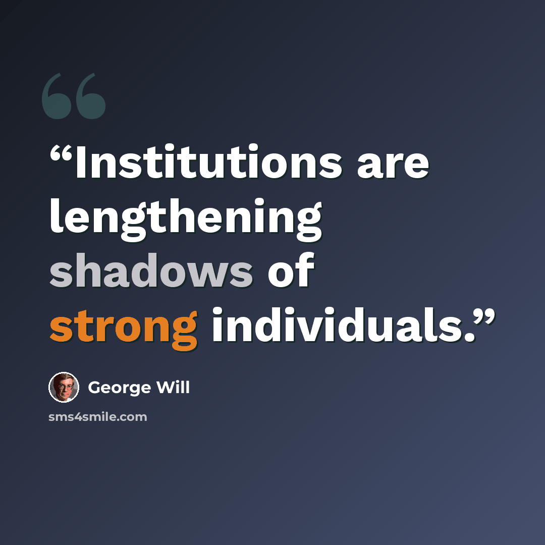 “Institutions are lengthening shadows of strong individuals.” quote by George Will