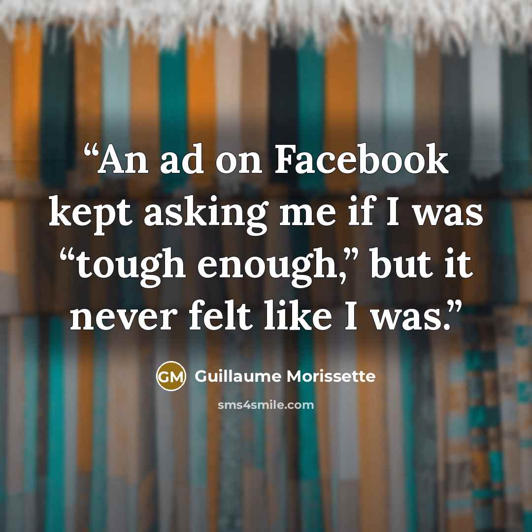“An ad on Facebook kept asking me if I was “tough enough,” but it never felt like I was.” quote by Guillaume Morissette