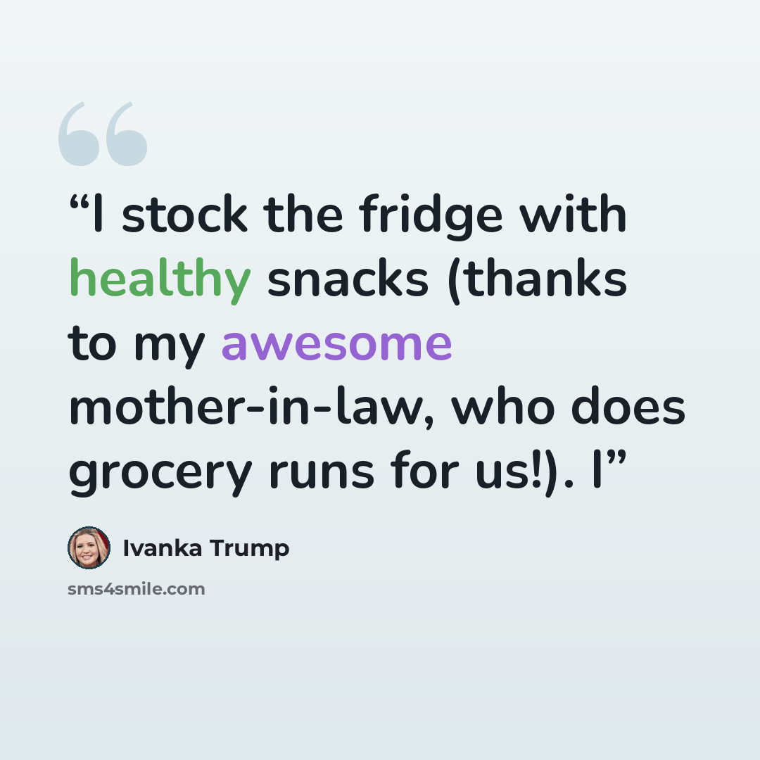 “I stock the fridge with healthy snacks (thanks to my awesome mother-in-law, who does grocery runs for us!). I” quote by Ivanka Trump